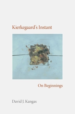 Kierkegaard's Instant: On Beginnings by Kangas, David J.