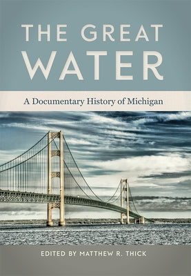 The Great Water: A Documentary History of Michigan by Thick, Matthew R.