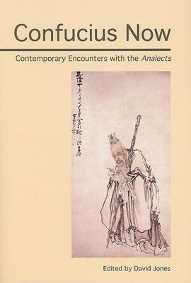 Confucius Now: Contemporary Encounters with the Analects by Jones, David