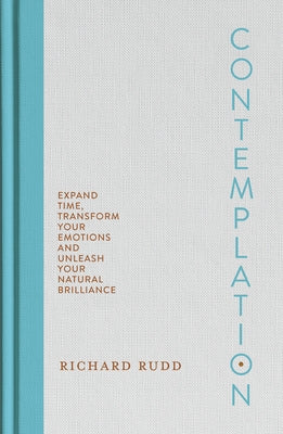 Contemplation: Expand Time, Transform Your Emotions and Unleash Your Natural Brilliance by Rudd, Richard