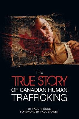 The True Story of Canadian Human Trafficking by Boge, Paul H.