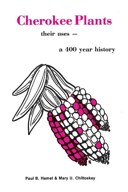 Cherokee Plants: Their Uses--A 400 Year History by Hamel, Paul B.