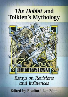 The Hobbit and Tolkien's Mythology: Essays on Revisions and Influences by Eden, Bradford Lee