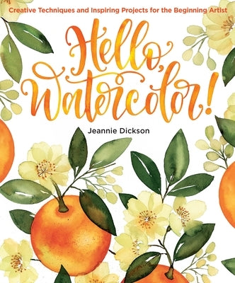 Hello, Watercolor!: Creative Techniques and Inspiring Projects for the Beginning Artist by Dickson, Jeannie