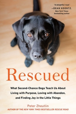 Rescued: What Second-Chance Dogs Teach Us About Living with Purpose, Loving with Abandon, and Finding Joy in the Little Things by Zheutlin, Peter