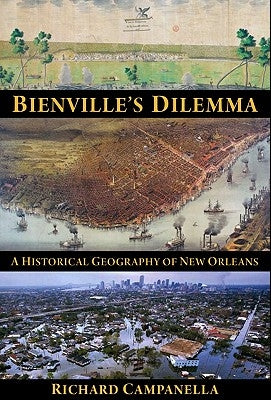 Bienville's Dilemma: A Historical Geography of New Orleans by Campanella, Richard