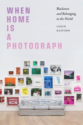 When Home Is a Photograph: Blackness and Belonging in the World by Raiford, Leigh