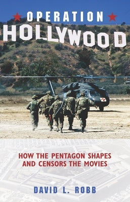 Operation Hollywood: How the Pentagon Shapes and Censors the Movies by Robb, David L.