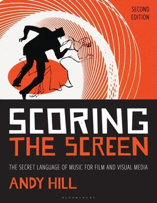 Scoring the Screen: The Secret Language of Music for Film and Visual Media by Hill, Andy