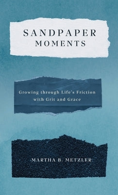 Sandpaper Moments: Growing Through Life's Friction with Grit and Grace by Metzler, Martha B.