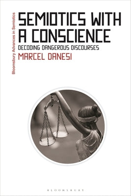 Semiotics with a Conscience: Decoding Dangerous Discourses by Danesi, Marcel