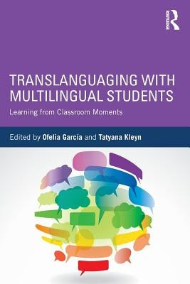 Translanguaging with Multilingual Students: Learning from Classroom Moments by Garc&#195;&#173;a, Ofelia