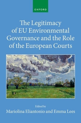 The Legitimacy of EU Environmental Governance and the Role of the European Courts by Eliantonio, Mariolina