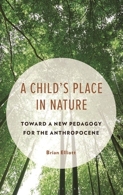 A Child's Place in Nature: Toward a New Pedagogy for the Anthropocene by Elliott, Brian