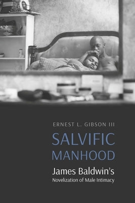 Salvific Manhood: James Baldwin's Novelization of Male Intimacy by Gibson, Ernest L.