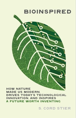 Bioinspired: How Nature Made Us Modern, Drives Today's Technological Innovation, and Inspires a Future Worth Inventing by Stier, Samuel Cord