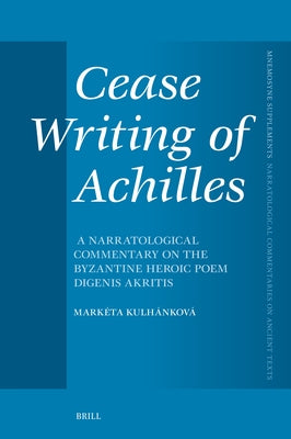 Cease Writing of Achilles: A Narratological Commentary on the Byzantine Heroic Poem Digenis Akritis by Kulhankova, Marketa