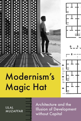 Modernism's Magic Hat: Architecture and the Illusion of Development Without Capital by Muzaffar, Ijlal