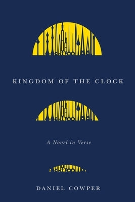 Kingdom of the Clock: A Novel in Verse Volume 90 by Cowper, Daniel