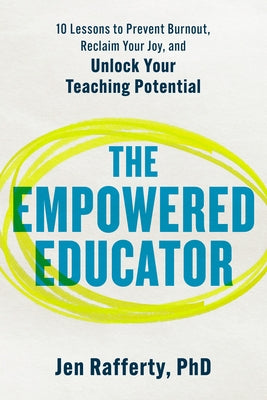 The Empowered Educator: 10 Lessons to Prevent Burnout, Reclaim Your Joy, and Unlock Your Teaching Potential by Rafferty, Jen, PhD