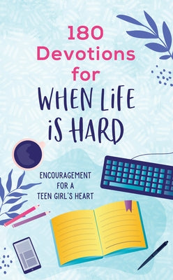 180 Devotions for When Life Is Hard (Teen Girl): Encouragement for a Teen Girl's Heart by Simons, Rae