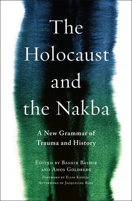 The Holocaust and the Nakba: A New Grammar of Trauma and History by Bashir, Bashir