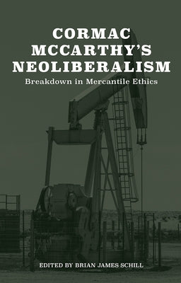 Cormac McCarthy's Neoliberalism: A Breakdown in Mercantile Ethics by Schill, Brian
