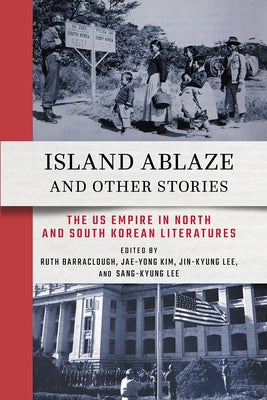Island Ablaze and Other Stories: The Us Empire in North and South Korean Literatures by Barraclough, Ruth