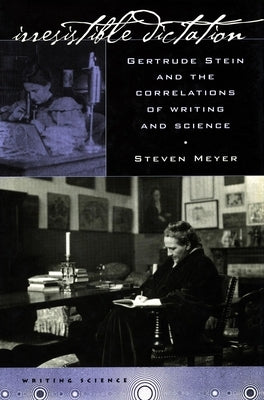 Irresistible Dictation: Gertrude Stein and the Correlations of Writing and Science by Meyer, Steven