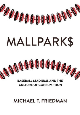 Mallparks: Baseball Stadiums and the Culture of Consumption by Friedman, Michael T.