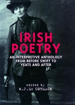 Irish Poetry: An Interpretive Anthology from Before Swift to Yeats and After by McCormack, W. J.