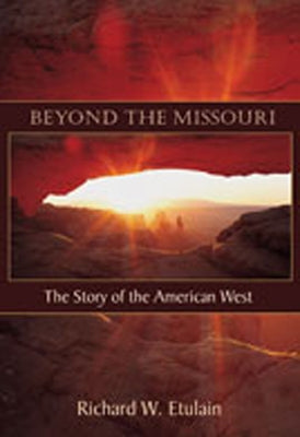 Beyond the Missouri: The Story of the American West by Etulain, Richard W.
