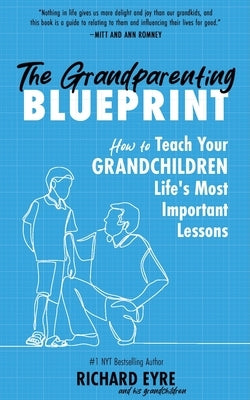 The Grandparenting Blueprint: How to Teach Your Grandchildren Life's Most Important Lessons by Eyre, Richard