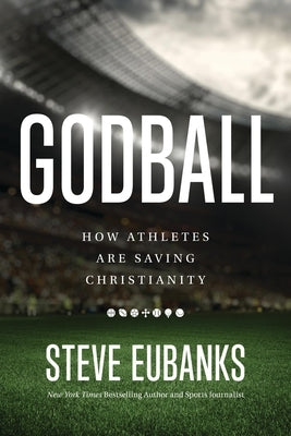 Godball: How Athletes Are Saving Christianity by Eubanks, Steve