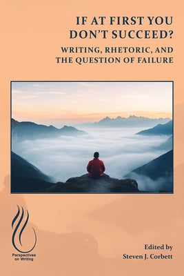 If at First You Don't Succeed?: Writing, Rhetoric, and the Question of Failure by Corbett, Steven J.