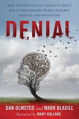 Denial: How Refusing to Face the Facts about Our Autism Epidemic Hurts Children, Families, and Our Future by Blaxill, Mark