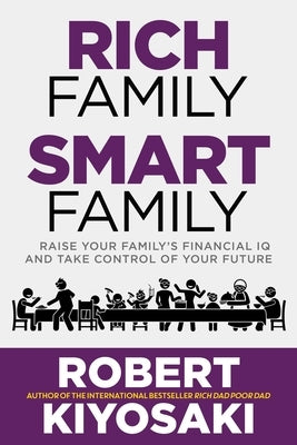 Rich Family Smart Family: Raise Your Family's Financial IQ and Take Control of Your Future by Kiyosaki, Robert