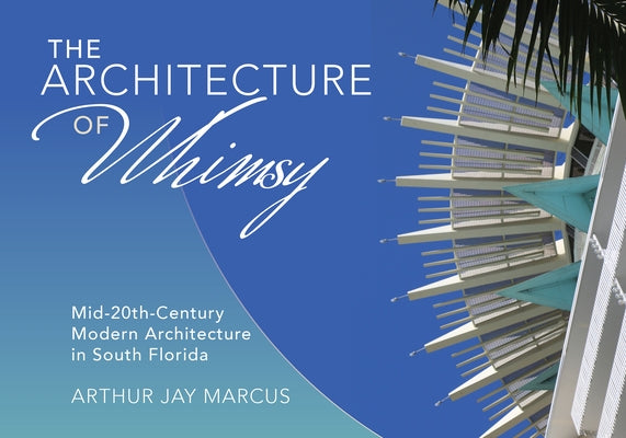 The Architecture of Whimsy: Mid-20th-Century Modern Architecture in South Florida by Marcus, Arthur Jay