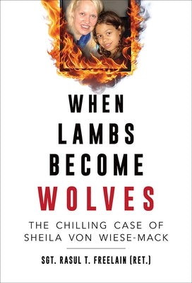 When Lambs Become Wolves: The Chilling Case of Sheila Von Wiese-Mack by Freelain, Rasul T., (Ret ).