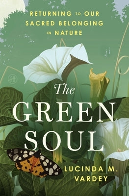 The Green Soul: Returning to Our Sacred Belonging in Nature by Vardey, Lucinda M.