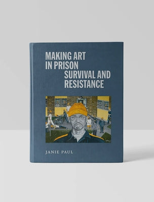 Making Art in Prison: Survival and Resistance by Paul, Janie