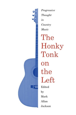 The Honky Tonk on the Left: Progressive Thought in Country Music by Jackson, Mark Allan