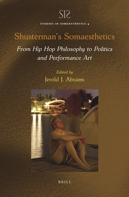 Shusterman's Somaesthetics: From Hip Hop Philosophy to Politics and Performance Art by J. Abrams, Jerold