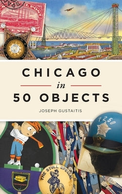 Chicago in 50 Objects by Gustaitis, Joseph