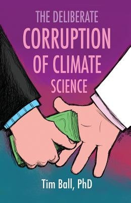 The Deliberate Corruption of Climate Science by Ball, Tim