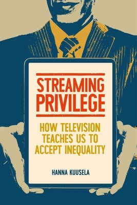 Streaming Privilege: How Television Teaches Us to Accept Inequality by Kuusela, Hanna