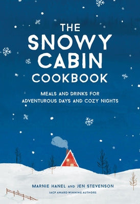 The Snowy Cabin Cookbook: Meals and Drinks for Adventurous Days and Cozy Nights by Hanel, Marnie