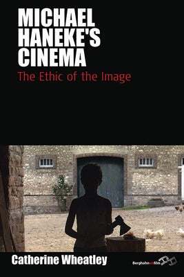 Michael Haneke's Cinema: The Ethic of the Image by Wheatley, Catherine