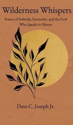 Wilderness Whispers: Poems of Solitude, Surrender, and the God Who Speaks in Silence by Joseph, Dave C.