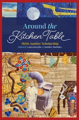 Around the Kitchen Table: Métis Aunties' Scholarship by Forsythe, Laura